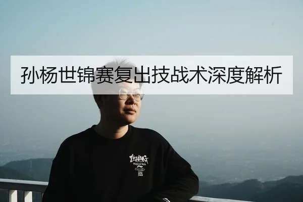 孙杨世锦赛复出技战术深度解析